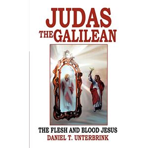 Unterbrink, Daniel Judas the Galilean: The flesh and blood Jesus Unterbrink, Daniel Judas the Galilean: The flesh and blood Jesus