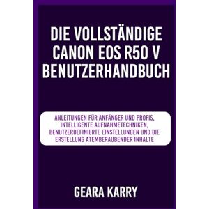 Karry, Geara Die vollständige Canon EOS R50 V Benutzerhandbuch: Anleitungen für Anfänger und Profis, Intelligente Aufnahmetechniken, benutzerdefinierte Einstellungen und die Erstellung atemberaubender Inhalte Karry, Geara Die vollständige Canon EOS R50 V Benutzerhandbuch: Anleitungen für Anfänger und Profis, Intelligente Aufnahmetechniken, benutzerdefinierte Einstellungen und die Erstellung atemberaubender Inhalte