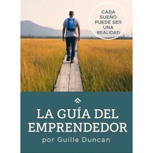 Duncan, Guillermo La Guia Del Emprendedor: Una Guia para vencer los obstáculos en nuestros proyectos Duncan, Guillermo La Guia Del Emprendedor: Una Guia para vencer los obstáculos en nuestros proyectos
