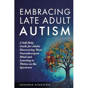 Kingston Embracing Late Adult Autism: A Self-Help Guide for Adults Discovering Their Neurodivergent Mind and Learning to Thrive on the Spectrum Kingston Embracing Late Adult Autism: A Self-Help Guide for Adults Discovering Their Neurodivergent Mind and Learning to Thrive on the Spectrum