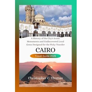 Thomas, Christopher C. Cairo Travel Guide 2026: A History of the City's Iconic Monuments and Undiscovered Local Gems Designed for the Picky Traveler Thomas, Christopher C. Cairo Travel Guide 2026: A History of the City's Iconic Monuments and Undiscovered Local Gems Designed for the Picky Traveler
