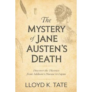 Tate, Lloyd K. The Mystery of Jane Austen's Death: Discover the Theories from Addison's Disease to Lupus Tate, Lloyd K. The Mystery of Jane Austen's Death: Discover the Theories from Addison's Disease to Lupus