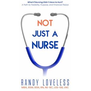 Loveless RN, Randy Not Just a Nurse: What if Nursing Didn’t Have to Hurt? A Path to Flexibility, Purpose, and Financial Peace. Loveless RN, Randy Not Just a Nurse: What if Nursing Didn’t Have to Hurt? A Path to Flexibility, Purpose, and Financial Peace.