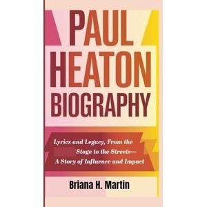 H. Martin, Briana PAUL HEATON BIOGRAPHY: Lyrics and Legacy, From the Stage to the Streets—A Story of Influence and Impact H. Martin, Briana PAUL HEATON BIOGRAPHY: Lyrics and Legacy, From the Stage to the Streets—A Story of Influence and Impact