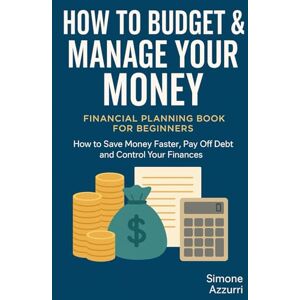 Blue, Simon How to Budget & Manage Your Money: Financial Planning Book for Beginners: How to Save Money Faster, Pay Off Debt and Control Your Finances (Smart Personal Money Management Series) Blue, Simon How to Budget & Manage Your Money: Financial Planning Book for Beginners: How to Save Money Faster, Pay Off Debt and Control Your Finances (Smart Personal Money Management Series)