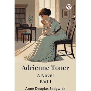 Sedgwick, Anne Douglas Adrienne TonerA Novel PART I (Edition1) Sedgwick, Anne Douglas Adrienne TonerA Novel PART I (Edition1)