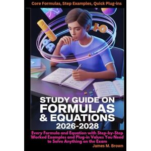 Brown, James M. Study Guide on Formulas & Equations 2026-2028 Core Formulas, Step Examples, Quick Plug-ins: Every Formula and Equation with Step-by-Step Worked ... Values You Need to Solve Anything on the Exam Brown, James M. Study Guide on Formulas & Equations 2026-2028 Core Formulas, Step Examples, Quick Plug-ins: Every Formula and Equation with Step-by-Step Worked ... Values You Need to Solve Anything on the Exam