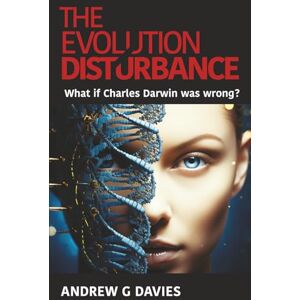 Davies, Andrew G The Evolution Disturbance: What if Charles Darwin was wrong? Davies, Andrew G The Evolution Disturbance: What if Charles Darwin was wrong?