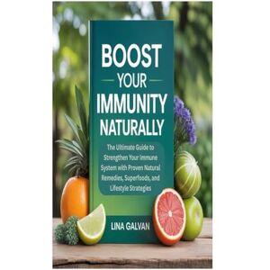 Galvan, Lina BOOST YOUR IMMUNITY NATURALLY: The Ultimate Guide to Strengthen Your Immune System with Proven Natural Remedies, Superfoods, and Lifestyle Strategies Galvan, Lina BOOST YOUR IMMUNITY NATURALLY: The Ultimate Guide to Strengthen Your Immune System with Proven Natural Remedies, Superfoods, and Lifestyle Strategies