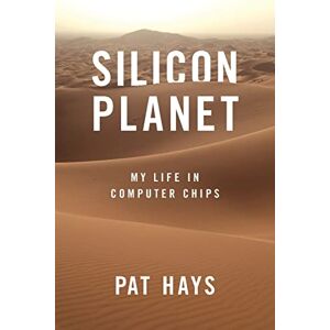 Hays, Pat Silicon Planet: My Life in Computer Chips Hays, Pat Silicon Planet: My Life in Computer Chips