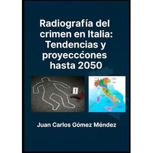 Gómez Méndez, Juan Carlos Radiografía del crimen en Italia: Tendencias y proyecciones hasta 2050.: Basado en datos oficiales del gobierno italiano y análisis predictivo (Criminología) Gómez Méndez, Juan Carlos Radiografía del crimen en Italia: Tendencias y proyecciones hasta 2050.: Basado en datos oficiales del gobierno italiano y análisis predictivo (Criminología)