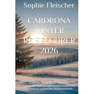 Fleischer, Sophie CARDRONA WINTER REISEFÜHRER 2026: Entdecken Sie die besten Skigebiete, Schneeaktivitäten und gemütlichen Aufenthalte in Cardronas zauberhafter Winterlandschaft Fleischer, Sophie CARDRONA WINTER REISEFÜHRER 2026: Entdecken Sie die besten Skigebiete, Schneeaktivitäten und gemütlichen Aufenthalte in Cardronas zauberhafter Winterlandschaft
