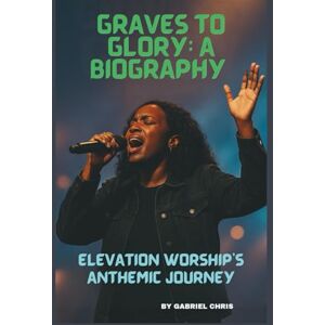 CHRIS, GABRIEL GRAVES TO GLORY: A BIOGRAPHY: ELEVATION WORSHIP’S ANTHEMIC JOURNEY CHRIS, GABRIEL GRAVES TO GLORY: A BIOGRAPHY: ELEVATION WORSHIP’S ANTHEMIC JOURNEY