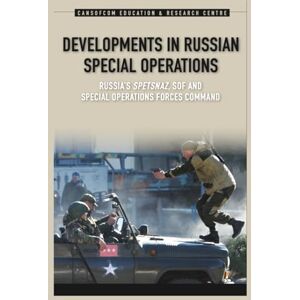 Canadian Special Operations Forces Command Developments in Russian Special Operations: Russia’s Spetsnaz, SOF, and Special Operations Forces Command Canadian Special Operations Forces Command Developments in Russian Special Operations: Russia’s Spetsnaz, SOF, and Special Operations Forces Command