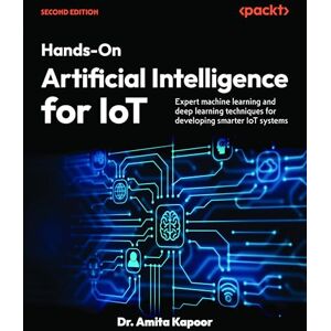 Kapoor, Dr. Amita Hands-On Artificial Intelligence for IoT: Expert machine learning and deep learning techniques for developing smarter IoT systems Kapoor, Dr. Amita Hands-On Artificial Intelligence for IoT: Expert machine learning and deep learning techniques for developing smarter IoT systems