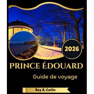 Catlin, Ray A. Prince Édouard Guide de voyage 2026 Catlin, Ray A. Prince Édouard Guide de voyage 2026