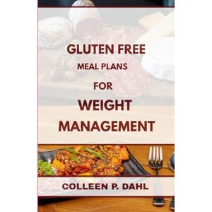 DAHL, COLLEEN P. GLUTEN FREE MEAL PLANS FOR WEIGHT MANAGEMENT DAHL, COLLEEN P. GLUTEN FREE MEAL PLANS FOR WEIGHT MANAGEMENT