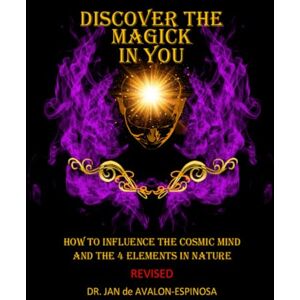 Espinosa, Dr. Jan de Avalon Discover The Magick In You: How To Influence The Cosmic Mind And The 4 Elements of Nature Espinosa, Dr. Jan de Avalon Discover The Magick In You: How To Influence The Cosmic Mind And The 4 Elements of Nature