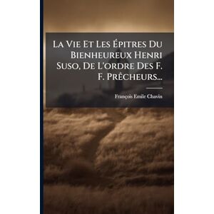 Chavin, François Emile La Vie Et Les Épitres Du Bienheureux Henri Suso, De L'ordre Des F. F. PrÃacheurs... Chavin, François Emile La Vie Et Les Épitres Du Bienheureux Henri Suso, De L'ordre Des F. F. PrÃacheurs...