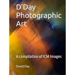 Day, David D'Day Photographic Art: A compilation of ICM Images Day, David D'Day Photographic Art: A compilation of ICM Images
