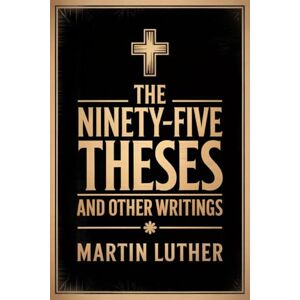 Martin Luther The Ninety-Five Theses and Other Writings Martin Luther The Ninety-Five Theses and Other Writings