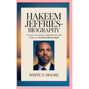 .E MOORE, WHITE HAKEEM JEFFRIES-BIOGRAPHY: THE VOICE OF A NEW ERA- INSIDE THE MIND AND MISSION OF A TRANSFORMATIONAL LEADER .E MOORE, WHITE HAKEEM JEFFRIES-BIOGRAPHY: THE VOICE OF A NEW ERA- INSIDE THE MIND AND MISSION OF A TRANSFORMATIONAL LEADER