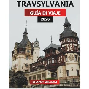 WILLIAM, CHAPUT TRAVSYLVANIA Guía de viaje 2026: Transilvania al descubierto: explora antiguos castillos, pueblos y el corazón de la historia de Rumanía WILLIAM, CHAPUT TRAVSYLVANIA Guía de viaje 2026: Transilvania al descubierto: explora antiguos castillos, pueblos y el corazón de la historia de Rumanía