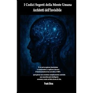 Stras, Frank I Codici Segreti della Mente Umana: Architetti dell’Invisibile Stras, Frank I Codici Segreti della Mente Umana: Architetti dell’Invisibile