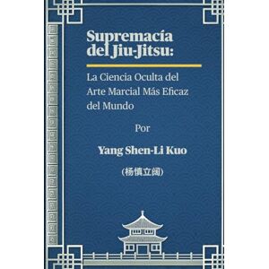 Kuo (杨慎立阔), Yang Shen-Li Supremacía del Jiu-Jitsu: La Ciencia Oculta del Arte Marcial Más Eficaz del Mundo: Cómo las Raíces Antiguas, la Psicología de Combate y las Tendencias Modernas Moldean Grapplers Invencibles Kuo (杨慎立阔), Yang Shen-Li Supremacía del Jiu-Jitsu: La Ciencia Oculta del Arte Marcial Más Eficaz del Mundo: Cómo las Raíces Antiguas, la Psicología de Combate y las Tendencias Modernas Moldean Grapplers Invencibles