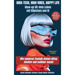 Rohmeier-Schlass, Nicole High-Tech, High Vibes, Happy Life: Glow-up für dein Leben mit Köpfchen und KI Wie moderne Technik deinen Alltag leichter und schöner macht Rohmeier-Schlass, Nicole High-Tech, High Vibes, Happy Life: Glow-up für dein Leben mit Köpfchen und KI Wie moderne Technik deinen Alltag leichter und schöner macht