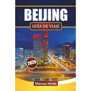 Hinds, Marcus BEIJING GUÍA DE VIAJE 2026: Descubre las principales atracciones, lugares históricos, comida callejera, experiencias culturales y consejos de viaje en la capital de China Hinds, Marcus BEIJING GUÍA DE VIAJE 2026: Descubre las principales atracciones, lugares históricos, comida callejera, experiencias culturales y consejos de viaje en la capital de China