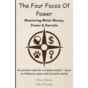 Parker, Peter The Four Faces of Power- Mastering Mind, Money, Power & Secrets: An ancient code for a modern world — learn to influence, lead, and live with clarity. Parker, Peter The Four Faces of Power- Mastering Mind, Money, Power & Secrets: An ancient code for a modern world — learn to influence, lead, and live with clarity.