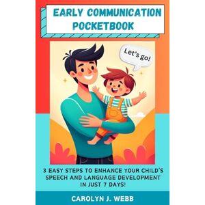 Webb, Carolyn J. Early Communication Pocketbook: 3 Easy Steps to Enhance Your Child's Speech And Language Development in Just 7 Days! Webb, Carolyn J. Early Communication Pocketbook: 3 Easy Steps to Enhance Your Child's Speech And Language Development in Just 7 Days!