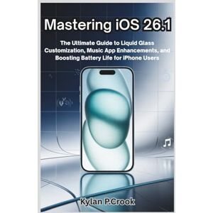 P.crook, Kylan Mastering iOS 26.1: The Ultimate Guide to Liquid Glass Customization, Music App Enhancements, and Boosting Battery Life for iPhone Users (LATEST TECH, AI, GADGET REVIEW AND GUIDE BOOK) P.crook, Kylan Mastering iOS 26.1: The Ultimate Guide to Liquid Glass Customization, Music App Enhancements, and Boosting Battery Life for iPhone Users (LATEST TECH, AI, GADGET REVIEW AND GUIDE BOOK)