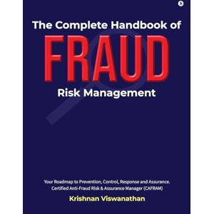 Krishnan Viswanathan The Complete Handbook of Fraud Risk Management: Your Roadmap to Prevention, Control, Response and Assurance. Certified Anti-Fraud Risk and Assurance Manager (CAFRAM) Krishnan Viswanathan The Complete Handbook of Fraud Risk Management: Your Roadmap to Prevention, Control, Response and Assurance. Certified Anti-Fraud Risk and Assurance Manager (CAFRAM)