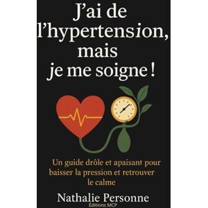 PERSONNE, Nathalie J’AI DE L’HYPERTENSION, MAIS JE ME SOIGNE !: Un guide drôle, bienveillant et pratique pour baisser la pression, apaiser le stress et réconcilier son cœur avec son esprit. PERSONNE, Nathalie J’AI DE L’HYPERTENSION, MAIS JE ME SOIGNE !: Un guide drôle, bienveillant et pratique pour baisser la pression, apaiser le stress et réconcilier son cœur avec son esprit.