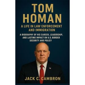 C. CAMBRON, JACK TOM HOMAN: A LIFE IN LAW ENFORCEMENT AND IMMIGRATION: A Biography Of His Career, Leadership, And Lasting Impact On U.S. Border Security And Policy C. CAMBRON, JACK TOM HOMAN: A LIFE IN LAW ENFORCEMENT AND IMMIGRATION: A Biography Of His Career, Leadership, And Lasting Impact On U.S. Border Security And Policy