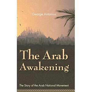 Antonius, Professor George The Arab Awakening: The Story of the Arab National Movement Antonius, Professor George The Arab Awakening: The Story of the Arab National Movement