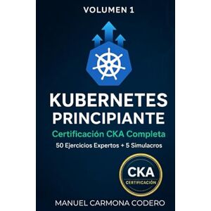 Carmona Cordero, Manuel Kubernetes para DevOps: Aprende con 50 Ejercicios Prácticos + Preparación CKA: Fundamentos e Intermedio (Volumen 1) Carmona Cordero, Manuel Kubernetes para DevOps: Aprende con 50 Ejercicios Prácticos + Preparación CKA: Fundamentos e Intermedio (Volumen 1)