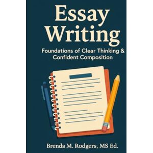 Rodgers, Brenda M. Essay Writing: Foundations of Clear Thinking & Confident Composition (Grades K-12 English Curriculum Elementary to High School English Language Arts Textbooks for School and Homeschool) Rodgers, Brenda M. Essay Writing: Foundations of Clear Thinking & Confident Composition (Grades K-12 English Curriculum Elementary to High School English Language Arts Textbooks for School and Homeschool)
