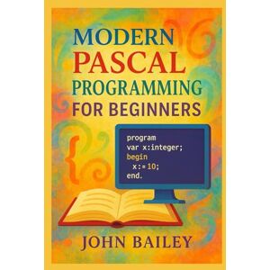 Bailey, John Modern Pascal Programming for Beginners: 1 (Computer Programming Languages) Bailey, John Modern Pascal Programming for Beginners: 1 (Computer Programming Languages)