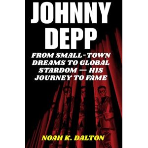 Dalton, Noah K. Johnny Depp: From Small-Town Dreams to Global Stardom — His Journey to Fame Dalton, Noah K. Johnny Depp: From Small-Town Dreams to Global Stardom — His Journey to Fame