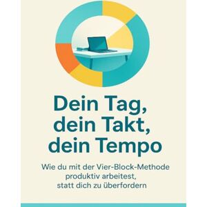Horn, Daniela Dein Tag, dein Takt, dein Tempo: Wie du mit der Vier-Block-Methode produktiv arbeitest, statt dich zu überfordern Horn, Daniela Dein Tag, dein Takt, dein Tempo: Wie du mit der Vier-Block-Methode produktiv arbeitest, statt dich zu überfordern