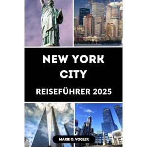Vogler, Marie O. NEW YORK CITY REISEFÜHRER 2025: Ihr unverzichtbarer Reiseführer zu den wichtigsten Attraktionen, Restaurants und Erlebnissen in New York City Vogler, Marie O. NEW YORK CITY REISEFÜHRER 2025: Ihr unverzichtbarer Reiseführer zu den wichtigsten Attraktionen, Restaurants und Erlebnissen in New York City