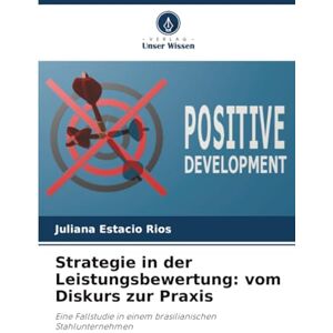 Estacio Rios, Juliana Strategie in der Leistungsbewertung: vom Diskurs zur Praxis: Eine Fallstudie in einem brasilianischen Stahlunternehmen Estacio Rios, Juliana Strategie in der Leistungsbewertung: vom Diskurs zur Praxis: Eine Fallstudie in einem brasilianischen Stahlunternehmen