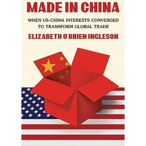 Ingleson Made in China: When US-China Interests Converged to Transform Global Trade Ingleson Made in China: When US-China Interests Converged to Transform Global Trade