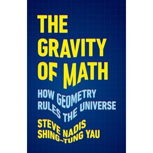 Yau, Shing-Tung The Gravity of Math: How Geometry Rules the Universe Yau, Shing-Tung The Gravity of Math: How Geometry Rules the Universe