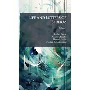 Berlioz, Hector Life and Letters of Berlioz Berlioz, Hector Life and Letters of Berlioz