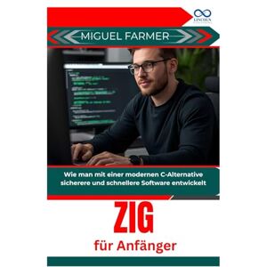FARMER, MIGUEL Zig für Anfänger: Wie man mit einer modernen C-Alternative sicherere und schnellere Software entwickelt FARMER, MIGUEL Zig für Anfänger: Wie man mit einer modernen C-Alternative sicherere und schnellere Software entwickelt