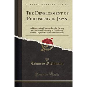 Kishinami, Tsunezo The Development of Philosophy in Japan (Classic Reprint): A Dissertation Presented to the Faculty of Princeton University in Candidacy for the Degree of Doctor of Philosophy Kishinami, Tsunezo The Development of Philosophy in Japan (Classic Reprint): A Dissertation Presented to the Faculty of Princeton University in Candidacy for the Degree of Doctor of Philosophy